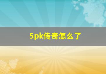 5pk传奇怎么了