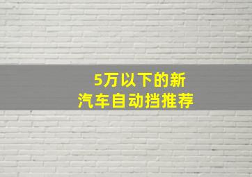 5万以下的新汽车自动挡推荐