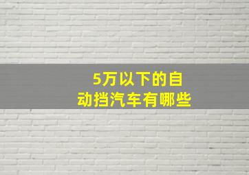 5万以下的自动挡汽车有哪些