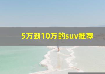 5万到10万的suv推荐