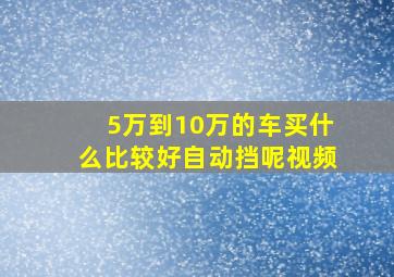 5万到10万的车买什么比较好自动挡呢视频