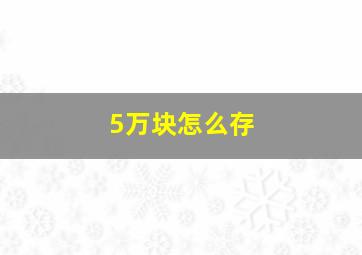 5万块怎么存