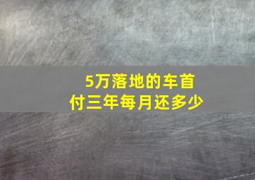 5万落地的车首付三年每月还多少