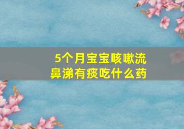 5个月宝宝咳嗽流鼻涕有痰吃什么药