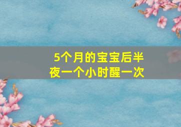 5个月的宝宝后半夜一个小时醒一次