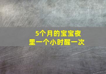 5个月的宝宝夜里一个小时醒一次