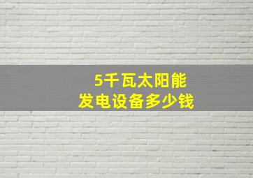 5千瓦太阳能发电设备多少钱