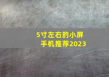 5寸左右的小屏手机推荐2023