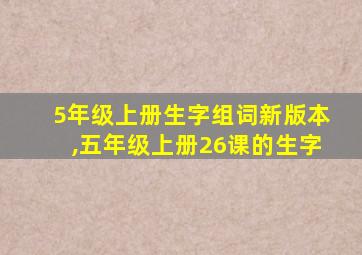 5年级上册生字组词新版本,五年级上册26课的生字