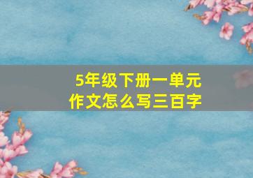 5年级下册一单元作文怎么写三百字