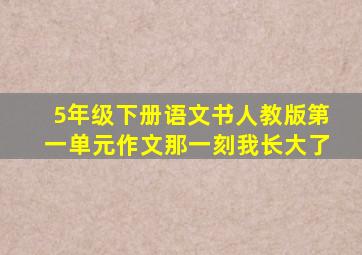 5年级下册语文书人教版第一单元作文那一刻我长大了