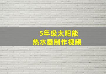 5年级太阳能热水器制作视频