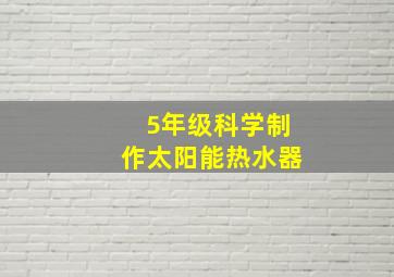 5年级科学制作太阳能热水器