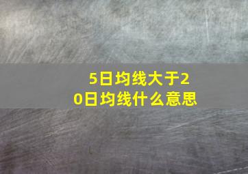 5日均线大于20日均线什么意思