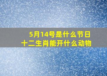 5月14号是什么节日十二生肖能开什么动物