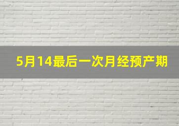 5月14最后一次月经预产期