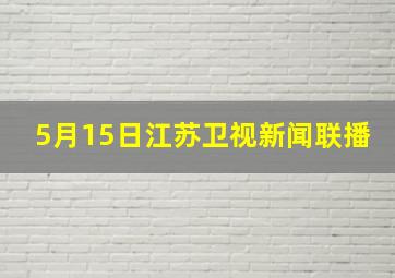 5月15日江苏卫视新闻联播