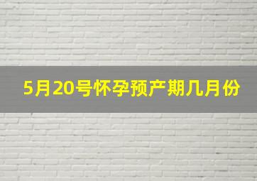 5月20号怀孕预产期几月份