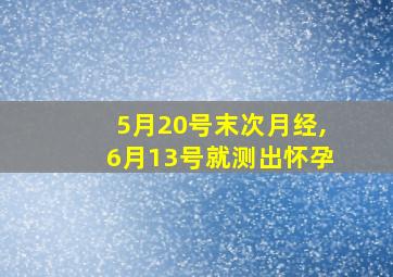 5月20号末次月经,6月13号就测出怀孕