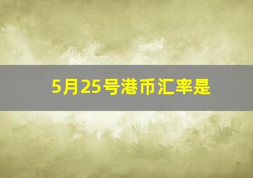 5月25号港币汇率是