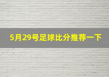 5月29号足球比分推荐一下