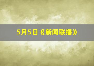 5月5日《新闻联播》