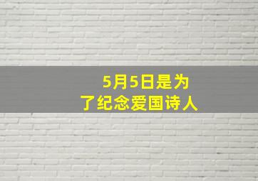 5月5日是为了纪念爱国诗人