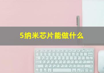 5纳米芯片能做什么