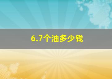 6.7个油多少钱