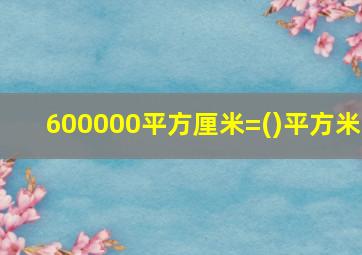 600000平方厘米=()平方米