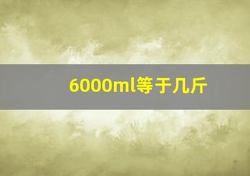 6000ml等于几斤