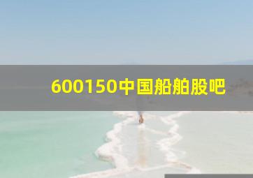 600150中国船舶股吧