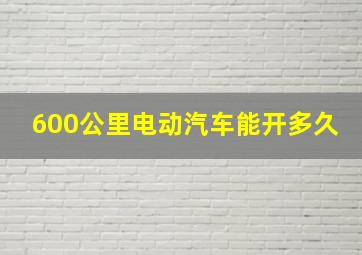 600公里电动汽车能开多久