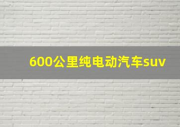 600公里纯电动汽车suv