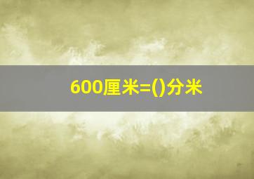 600厘米=()分米