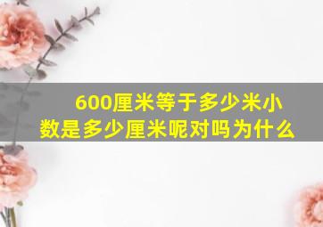 600厘米等于多少米小数是多少厘米呢对吗为什么