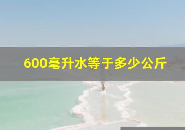 600毫升水等于多少公斤