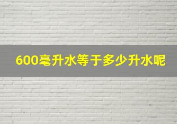 600毫升水等于多少升水呢