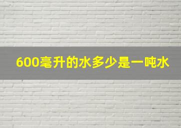 600毫升的水多少是一吨水