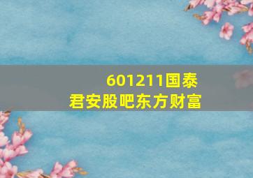 601211国泰君安股吧东方财富