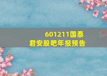 601211国泰君安股吧年报预告