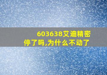 603638艾迪精密停了吗,为什么不动了