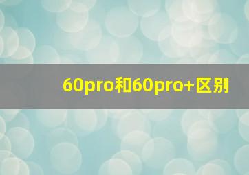 60pro和60pro+区别