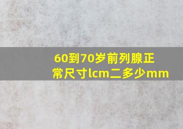 60到70岁前列腺正常尺寸lcm二多少mm