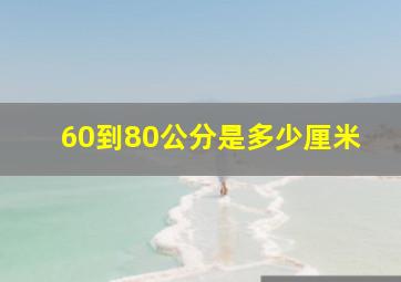 60到80公分是多少厘米