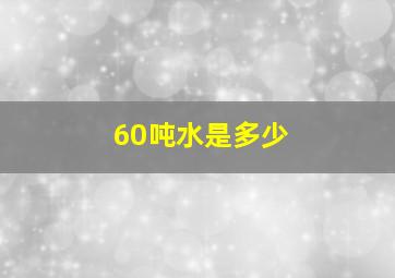 60吨水是多少