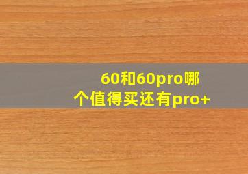 60和60pro哪个值得买还有pro+