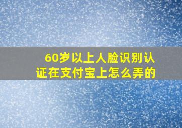 60岁以上人脸识别认证在支付宝上怎么弄的