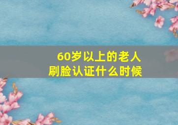 60岁以上的老人刷脸认证什么时候