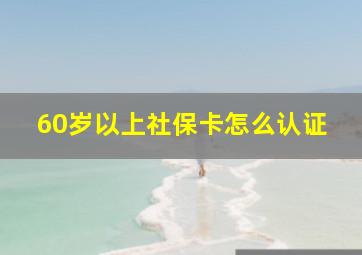 60岁以上社保卡怎么认证